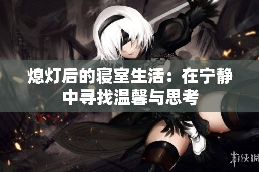 熄灯后的寝室生活：在宁静中寻找温馨与思考