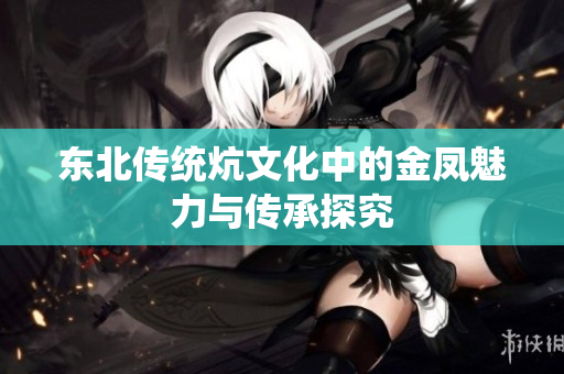 东北传统炕文化中的金凤魅力与传承探究