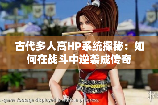 古代多人高HP系统探秘：如何在战斗中逆袭成传奇