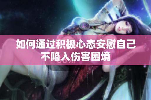 如何通过积极心态安慰自己不陷入伤害困境