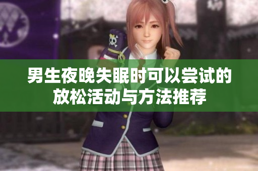 男生夜晚失眠时可以尝试的放松活动与方法推荐