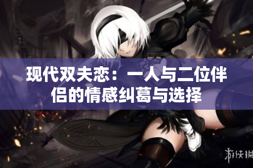 现代双夫恋：一人与二位伴侣的情感纠葛与选择