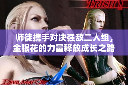 师徒携手对决强敌二人组，金银花的力量释放成长之路
