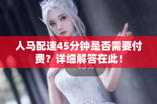 人马配速45分钟是否需要付费？详细解答在此！