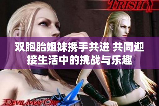 双胞胎姐妹携手共进 共同迎接生活中的挑战与乐趣