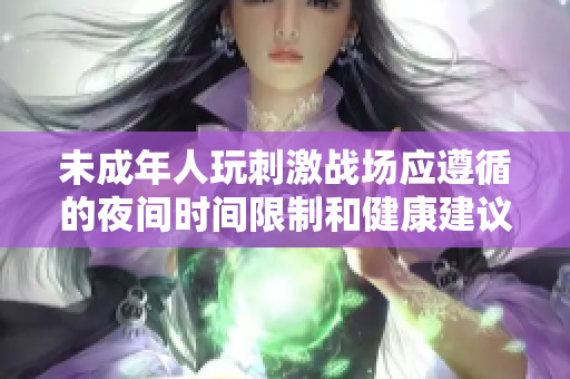 未成年人玩刺激战场应遵循的夜间时间限制和健康建议