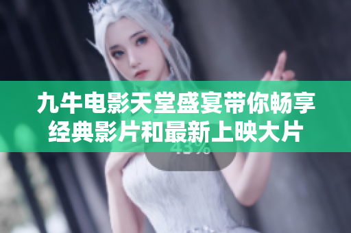 九牛电影天堂盛宴带你畅享经典影片和最新上映大片