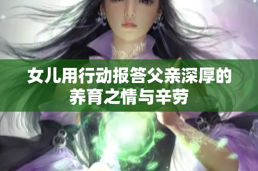 女儿用行动报答父亲深厚的养育之情与辛劳