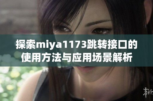 探索miya1173跳转接口的使用方法与应用场景解析