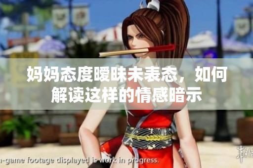 妈妈态度暧昧未表态，如何解读这样的情感暗示