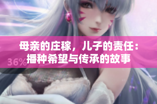 母亲的庄稼，儿子的责任：播种希望与传承的故事