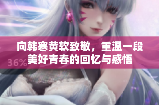 向韩寒黄软致敬，重温一段美好青春的回忆与感悟