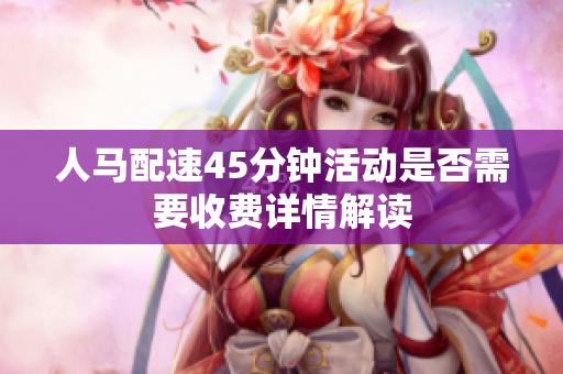 人马配速45分钟活动是否需要收费详情解读