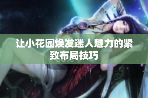 让小花园焕发迷人魅力的紧致布局技巧