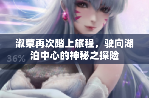 淑荣再次踏上旅程，驶向湖泊中心的神秘之探险