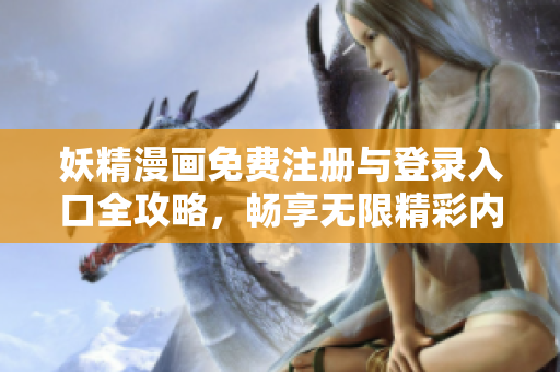 妖精漫画免费注册与登录入口全攻略，畅享无限精彩内容
