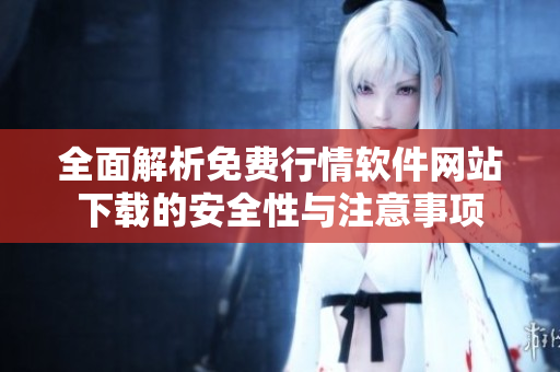全面解析免费行情软件网站下载的安全性与注意事项