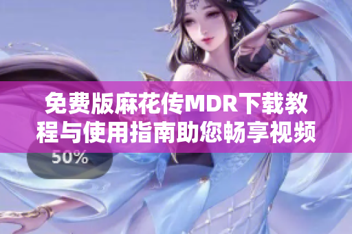 免费版麻花传MDR下载教程与使用指南助您畅享视频体验
