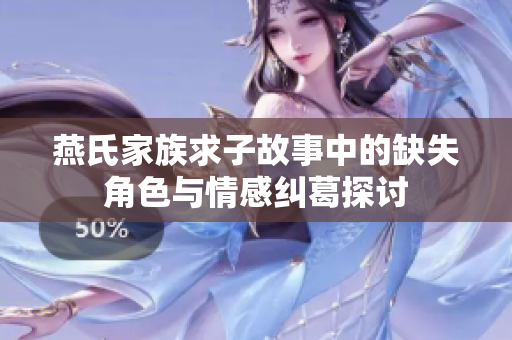 燕氏家族求子故事中的缺失角色与情感纠葛探讨