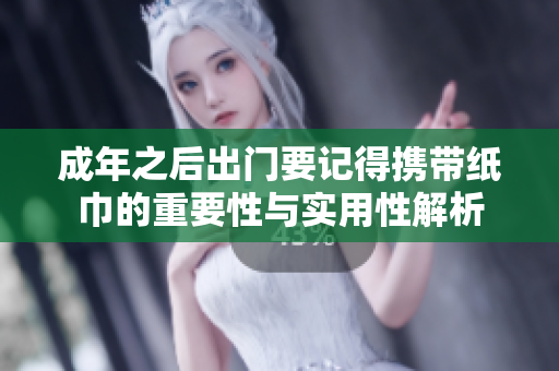 成年之后出门要记得携带纸巾的重要性与实用性解析