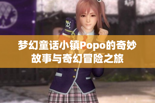 梦幻童话小镇Popo的奇妙故事与奇幻冒险之旅