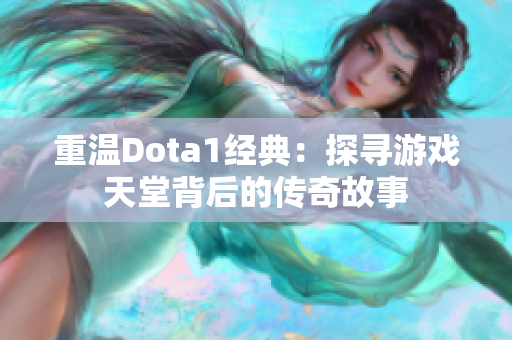 重温Dota1经典：探寻游戏天堂背后的传奇故事