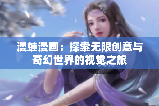 漫蛙漫画：探索无限创意与奇幻世界的视觉之旅