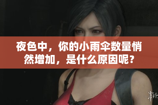 夜色中，你的小雨伞数量悄然增加，是什么原因呢？