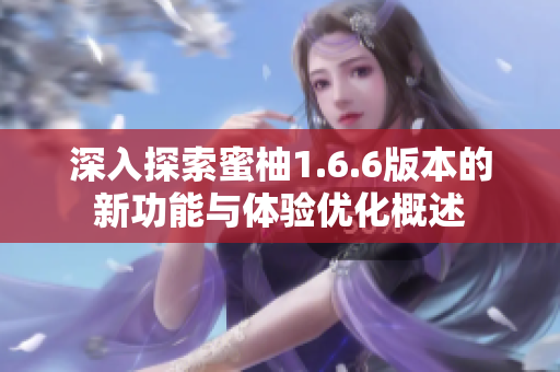 深入探索蜜柚1.6.6版本的新功能与体验优化概述