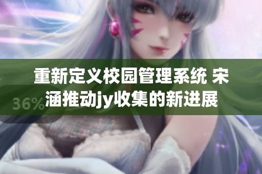 重新定义校园管理系统 宋涵推动jy收集的新进展
