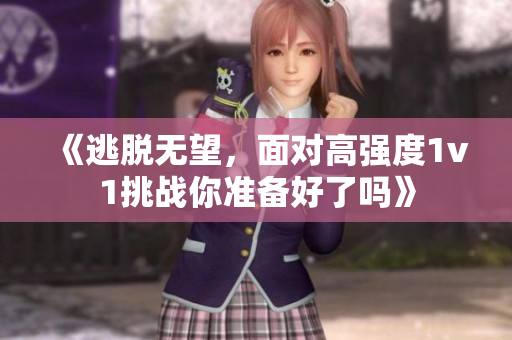 《逃脱无望，面对高强度1v1挑战你准备好了吗》