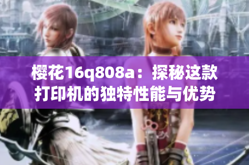 樱花16q808a：探秘这款打印机的独特性能与优势