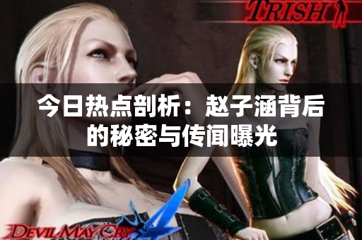 今日热点剖析：赵子涵背后的秘密与传闻曝光
