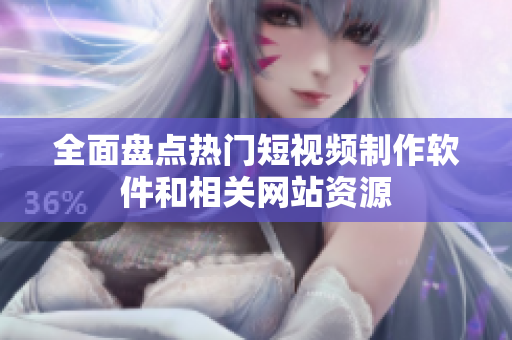 全面盘点热门短视频制作软件和相关网站资源