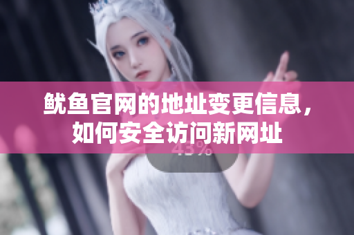 鱿鱼官网的地址变更信息，如何安全访问新网址
