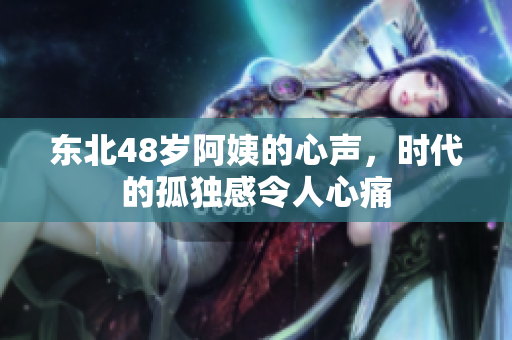 东北48岁阿姨的心声，时代的孤独感令人心痛