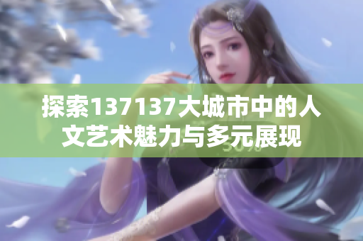 探索137137大城市中的人文艺术魅力与多元展现