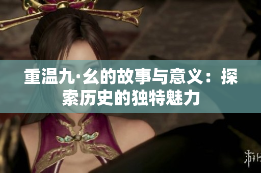重温九·幺的故事与意义：探索历史的独特魅力