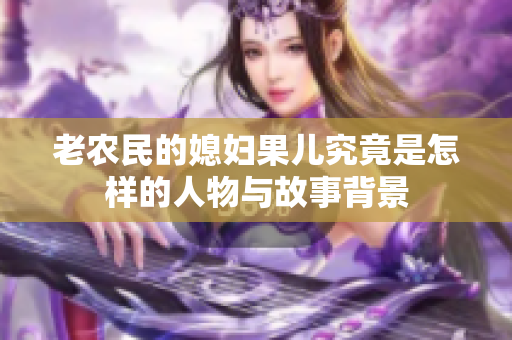 老农民的媳妇果儿究竟是怎样的人物与故事背景