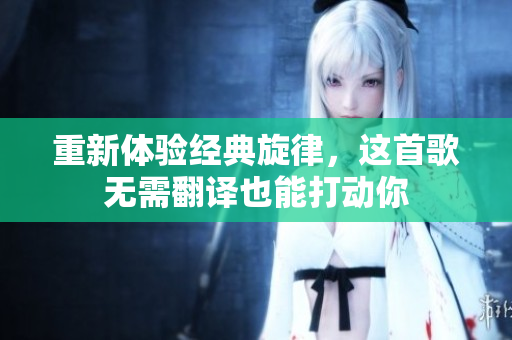 重新体验经典旋律，这首歌无需翻译也能打动你