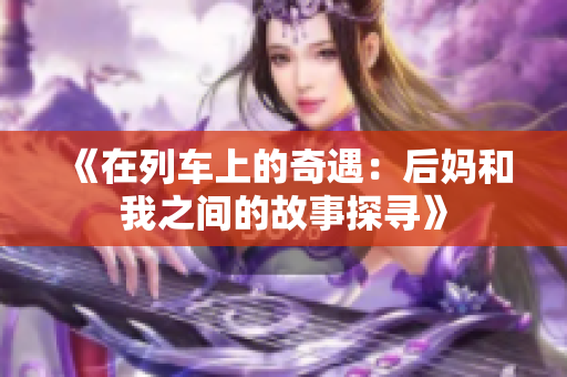 《在列车上的奇遇：后妈和我之间的故事探寻》