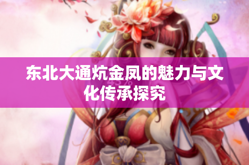 东北大通炕金凤的魅力与文化传承探究
