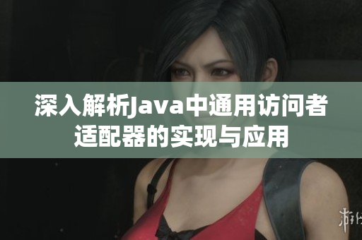 深入解析Java中通用访问者适配器的实现与应用