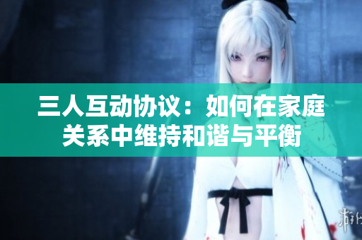 三人互动协议：如何在家庭关系中维持和谐与平衡