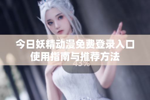 今日妖精动漫免费登录入口使用指南与推荐方法