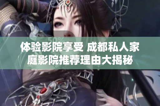 体验影院享受 成都私人家庭影院推荐理由大揭秘