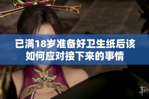 已满18岁准备好卫生纸后该如何应对接下来的事情