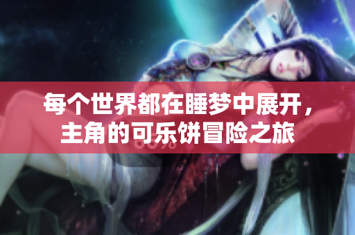 每个世界都在睡梦中展开，主角的可乐饼冒险之旅