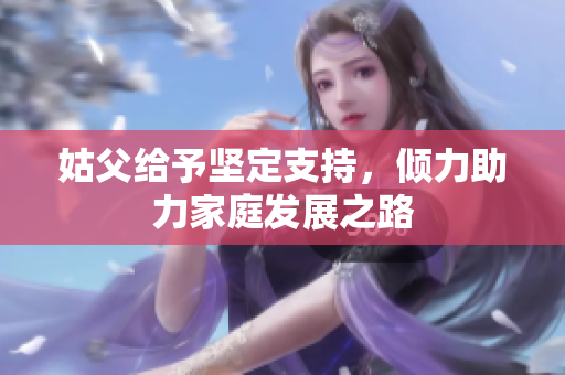 姑父给予坚定支持，倾力助力家庭发展之路