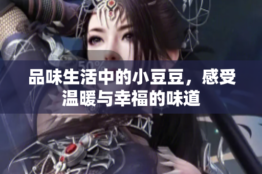 品味生活中的小豆豆，感受温暖与幸福的味道